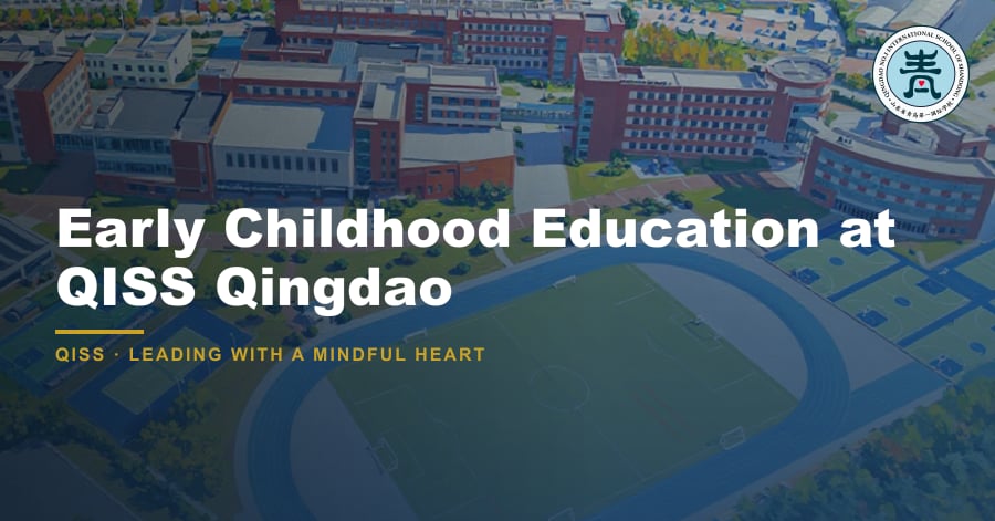 Early Childhood Education at QISS: Ages 3–6 9 Early Childhood Education at QISS Qingdao — featured image showing QISS Qingdao campus with title overlay and QISS school logo.